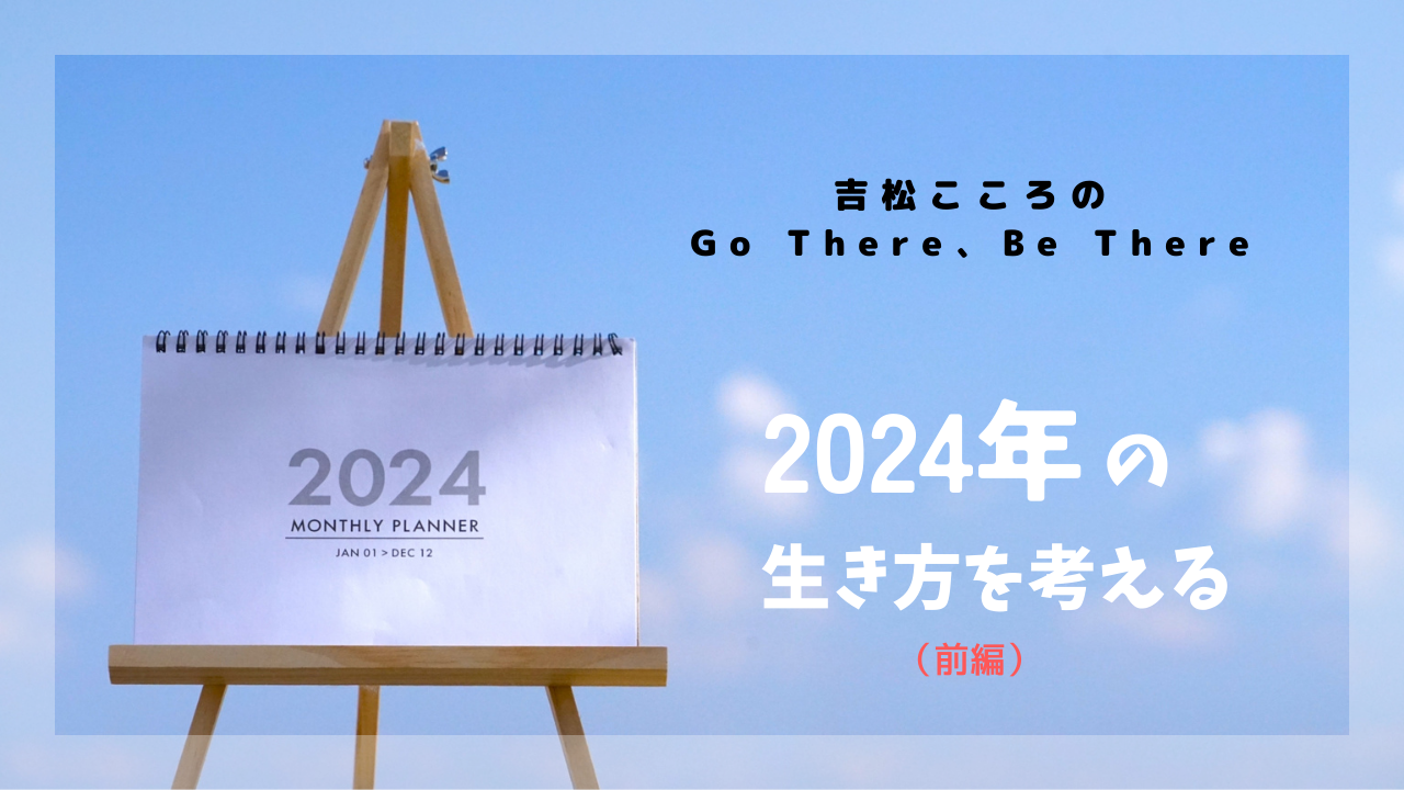 【Vol.9】（前編）吉松こころの Go There,Be There「2024年の生き方を考える」
